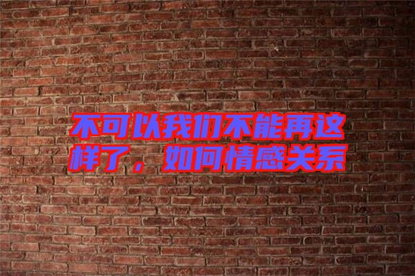 不可以我們不能再這樣了，如何情感關系