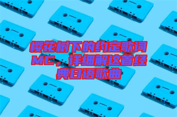 櫻花樹下的約定歌詞MC，詳細(xì)解這首經(jīng)典日語歌曲