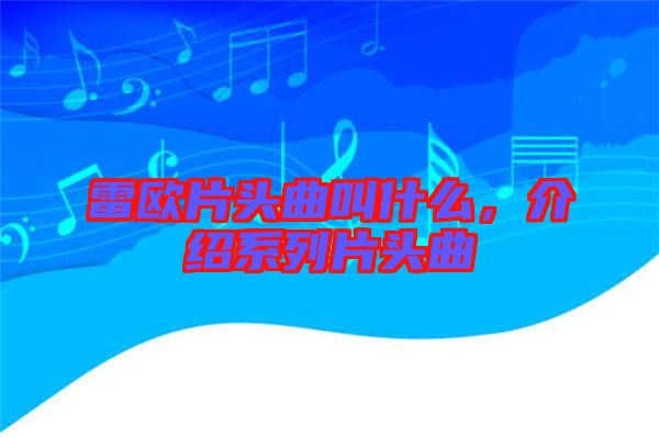 雷歐片頭曲叫什么，介紹系列片頭曲