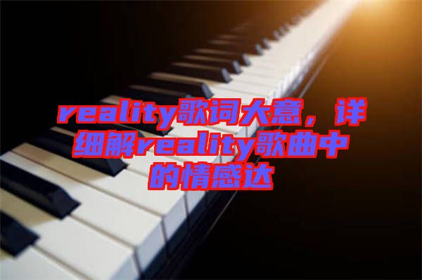reality歌詞大意，詳細(xì)解reality歌曲中的情感達(dá)
