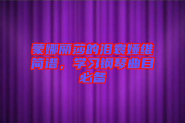 蒙娜麗莎的淚袁婭維簡(jiǎn)譜，學(xué)習(xí)鋼琴曲目必備
