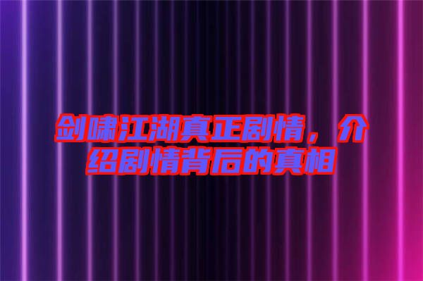 劍嘯江湖真正劇情，介紹劇情背后的真相