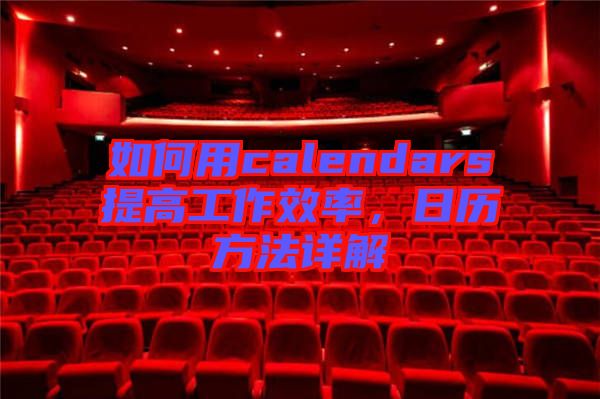 如何用calendars提高工作效率，日歷方法詳解