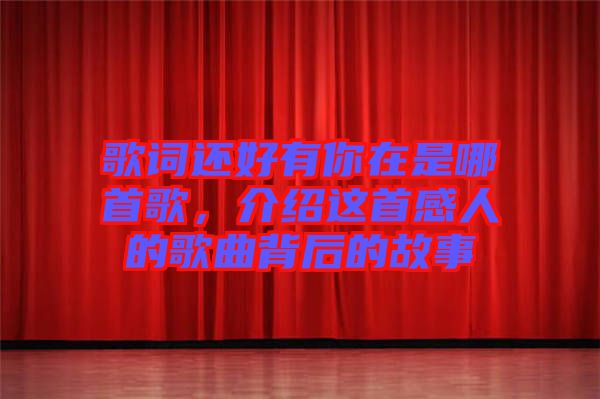 歌詞還好有你在是哪首歌，介紹這首感人的歌曲背后的故事