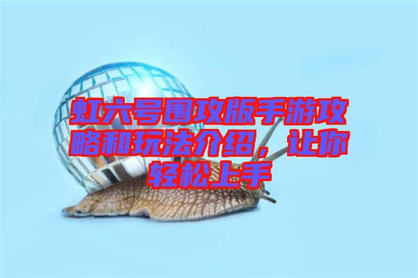 虹六號圍攻版手游攻略和玩法介紹，讓你輕松上手