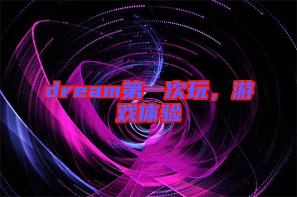 dream第一次玩，游戲體驗(yàn)