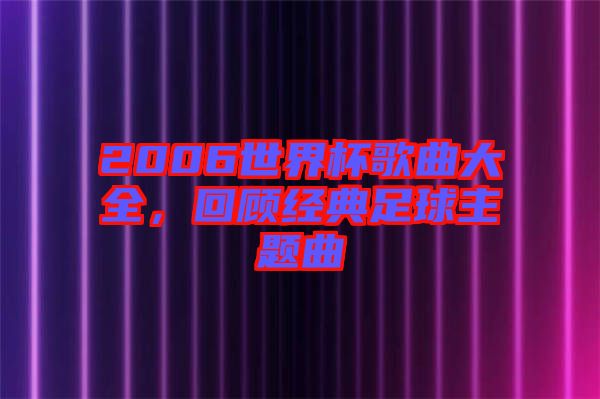 2006世界杯歌曲大全，回顧經(jīng)典足球主題曲