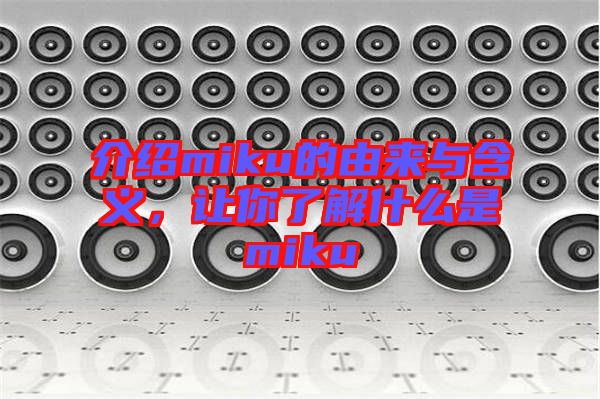 介紹miku的由來與含義，讓你了解什么是miku