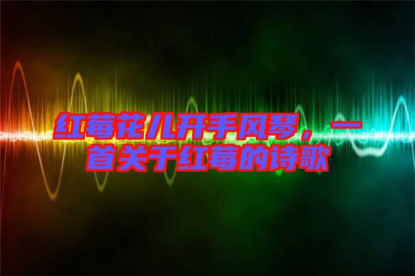 紅莓花兒開手風(fēng)琴，一首關(guān)于紅莓的詩歌