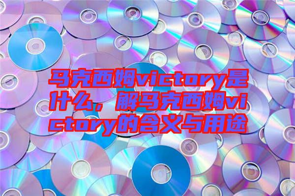 馬克西姆victory是什么，解馬克西姆victory的含義與用途