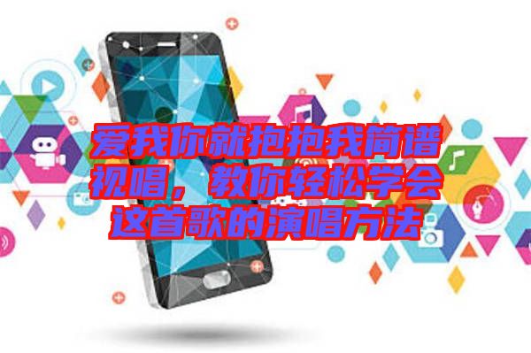愛我你就抱抱我簡譜視唱，教你輕松學(xué)會這首歌的演唱方法