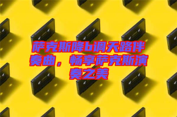 薩克斯降b調(diào)天路伴奏曲，暢享薩克斯演奏之美