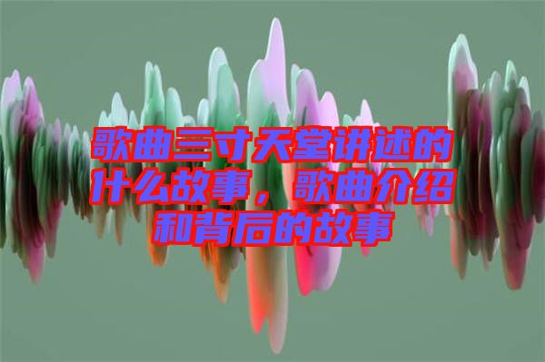 歌曲三寸天堂講述的什么故事，歌曲介紹和背后的故事