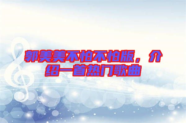郭美美不怕不怕版，介紹一首熱門歌曲