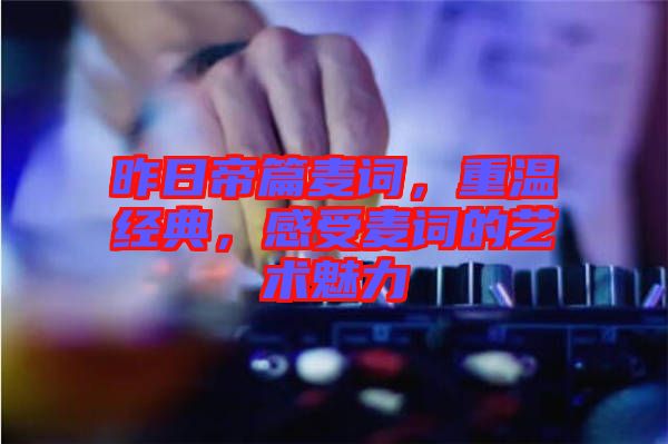 昨日帝篇麥詞，重溫經(jīng)典，感受麥詞的藝術(shù)魅力