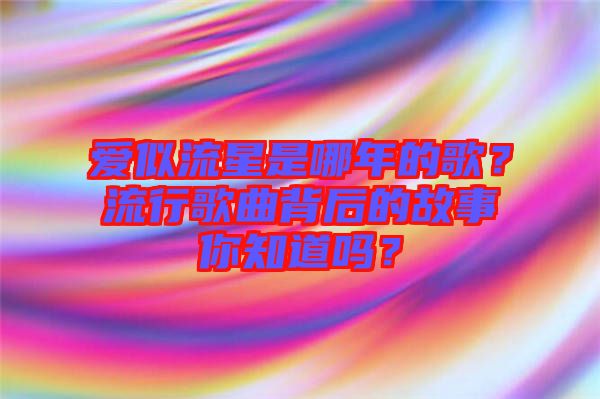 愛似流星是哪年的歌？流行歌曲背后的故事你知道嗎？