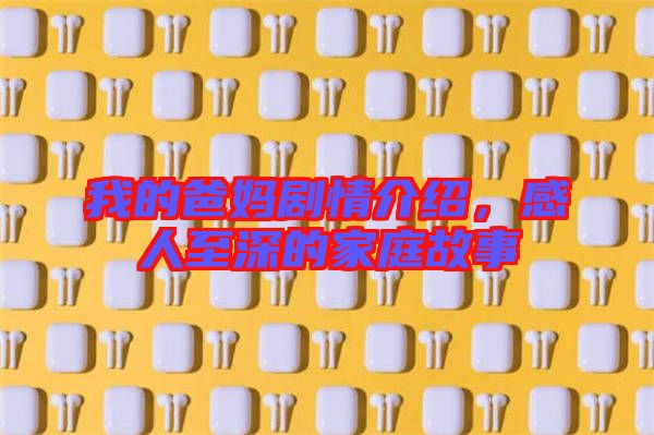 我的爸媽劇情介紹，感人至深的家庭故事