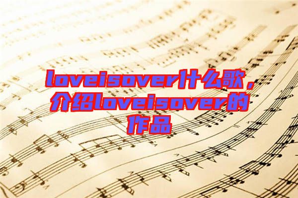 loveisover什么歌，介紹loveisover的作品