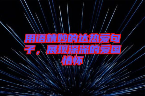 用語(yǔ)精妙的達(dá)熱愛(ài)句子，展現(xiàn)深深的愛(ài)國(guó)情懷