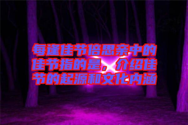 每逢佳節(jié)倍思親中的佳節(jié)指的是，介紹佳節(jié)的起源和文化內涵
