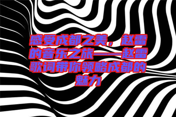 感受成都之美，趙雷的音樂(lè)之旅——趙雷歌詞帶你領(lǐng)略成都的魅力