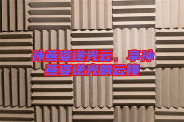 孫燕姿逆光云，享孫燕姿逆光的云接