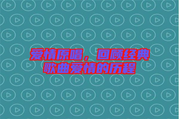 愛(ài)情原唱，回顧經(jīng)典歌曲愛(ài)情的歷程
