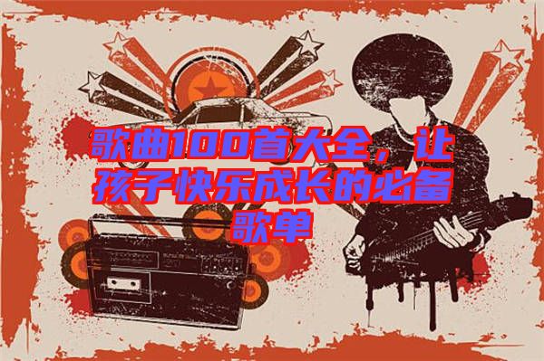 歌曲100首大全，讓孩子快樂成長的必備歌單