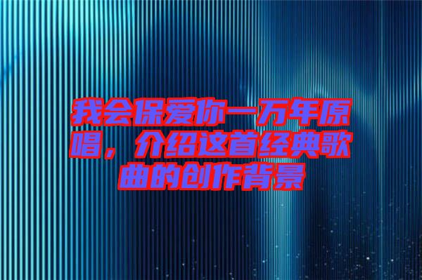 我會(huì)保愛(ài)你一萬(wàn)年原唱，介紹這首經(jīng)典歌曲的創(chuàng)作背景