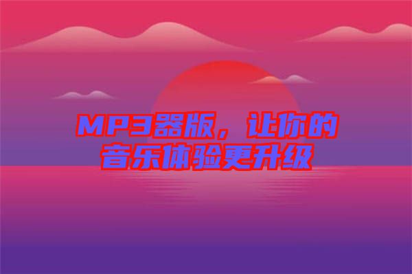 MP3器版，讓你的音樂體驗(yàn)更升級(jí)