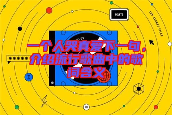 一個人哭真愛下一句，介紹流行歌曲中的歌詞含義