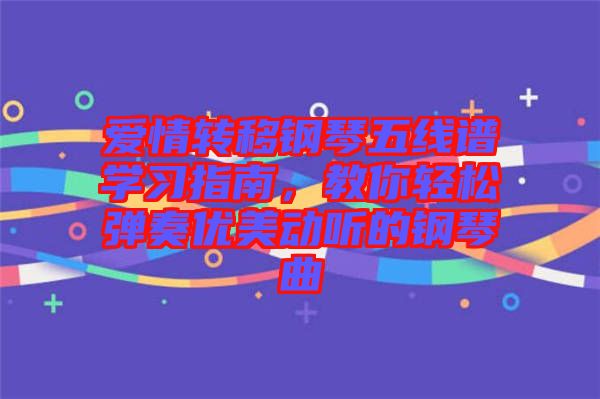 愛(ài)情轉(zhuǎn)移鋼琴五線(xiàn)譜學(xué)習(xí)指南，教你輕松彈奏優(yōu)美動(dòng)聽(tīng)的鋼琴曲