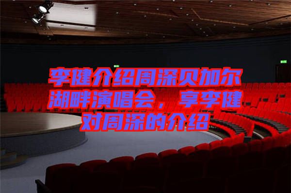 李健介紹周深貝加爾湖畔演唱會(huì)，享李健對(duì)周深的介紹