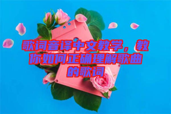 歌詞音譯中文教學(xué)，教你如何正確理解歌曲的歌詞