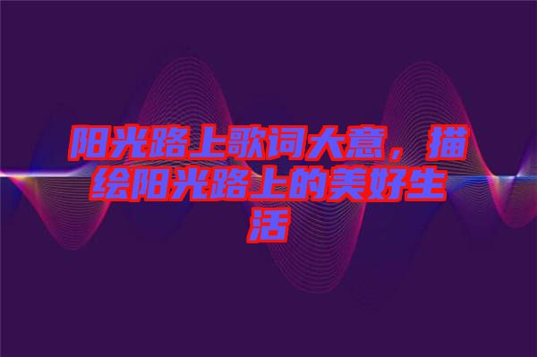 陽(yáng)光路上歌詞大意，描繪陽(yáng)光路上的美好生活