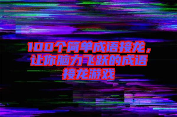 100個簡單成語接龍，讓你腦力飛躍的成語接龍游戲