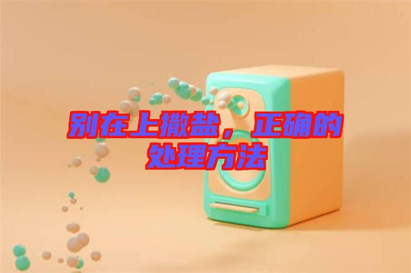 別在上撒鹽，正確的處理方法