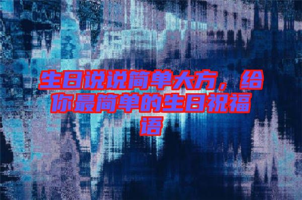 生日說說簡單大方，給你最簡單的生日祝福語