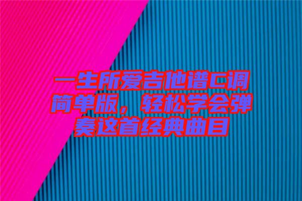 一生所愛吉他譜C調(diào)簡單版，輕松學(xué)會彈奏這首經(jīng)典曲目