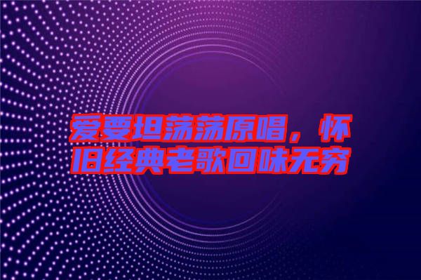 愛要坦蕩蕩原唱，懷舊經(jīng)典老歌回味無窮