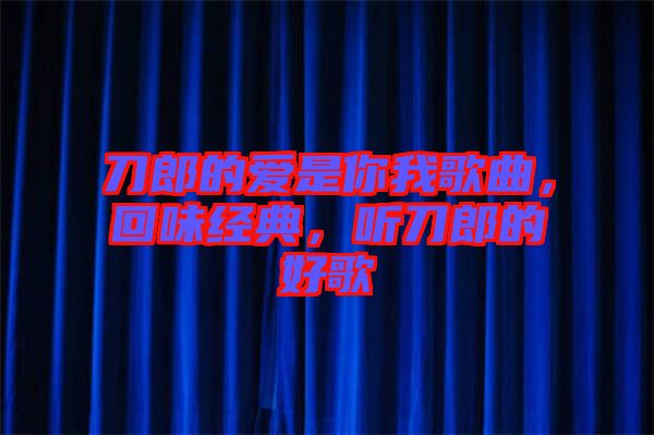 刀郎的愛是你我歌曲，回味經(jīng)典，聽刀郎的好歌