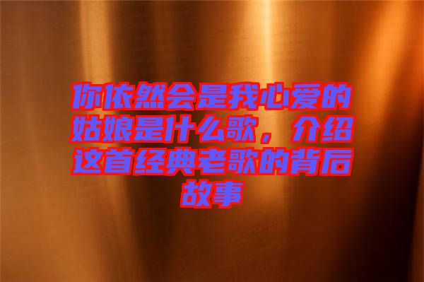 你依然會(huì)是我心愛(ài)的姑娘是什么歌，介紹這首經(jīng)典老歌的背后故事