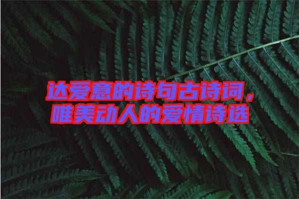 達(dá)愛意的詩句古詩詞，唯美動(dòng)人的愛情詩選