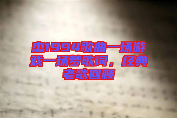 杰1994歌曲一場游戲一場夢歌詞，經(jīng)典老歌回顧