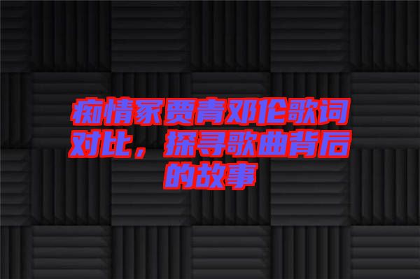 癡情冢賈青鄧倫歌詞對比，探尋歌曲背后的故事