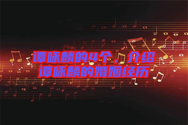 譚詠麟的4個(gè)，介紹譚詠麟的婚姻經(jīng)歷