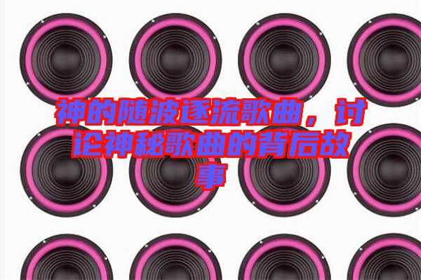 神的隨波逐流歌曲，討論神秘歌曲的背后故事