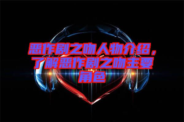 惡作劇之吻人物介紹，了解惡作劇之吻主要角色