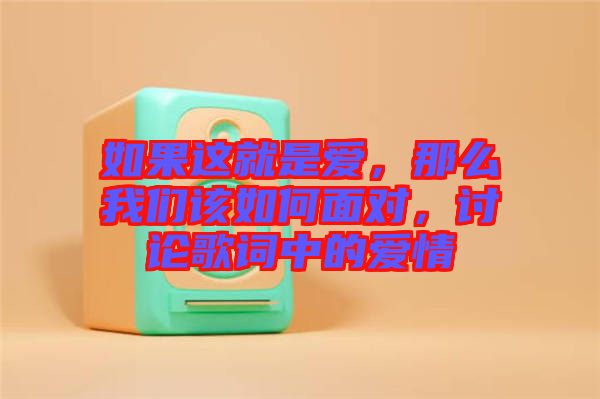 如果這就是愛，那么我們該如何面對，討論歌詞中的愛情