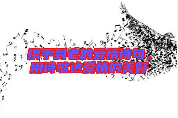 攜手到老的愛(ài)情詩(shī)句，用詩(shī)歌達(dá)愛(ài)情的美好